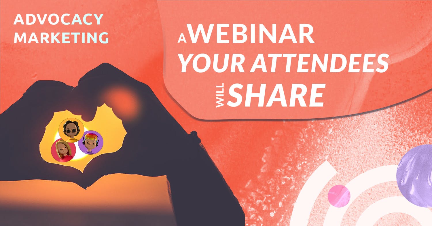 Advocacy marketing of your webinar - get attendees to share