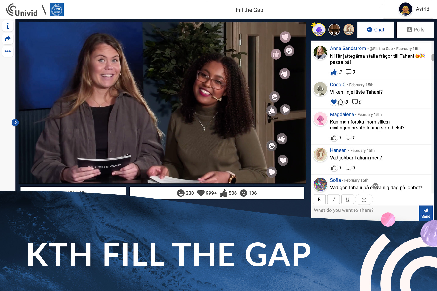Live Q&A, frågesport och interaktion. KTH Fill the Gap - ett initiativ från KTH, fokuserar på att attrahera ett brett spektrum av talanger för att göra tekniksektorn mer mångfaldig. KTH valde Univid som plattform för det digitala evenemanget som lockade gymnasieelever från hela Sverige. I ett interaktivt format fick de prospekterande studenterna möjlighet att interagera med befintliga KTH-studenter och alumner genom live Q&A, chatt, frågesport och reaktioner! Dessutom var de olika programmen representerade i breakouts där specifika frågor kunde besvaras. Med över 3000 reaktioner, över 400 kommentarer och frågor var evenemanget verkligen ett uppskattat initiativ, och många frågor fick svar under två intensiva timmar!